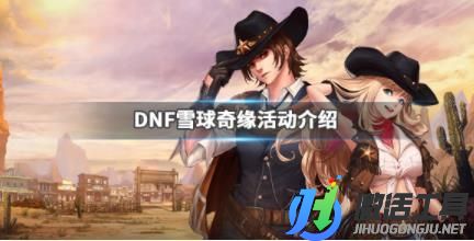 《DNF》雪球奇緣活動介紹 雪球奇緣怎么玩