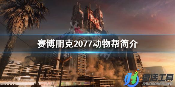 《賽博朋克2077》動物幫的作用是什么 動物幫簡介