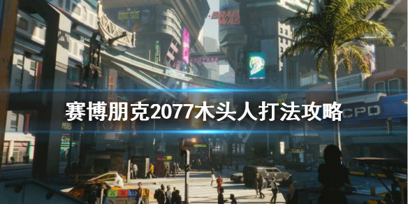 《賽博朋克2077》木頭人打法介紹