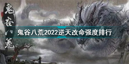 鬼谷八荒2022逆天改命強(qiáng)度排行 鬼谷八荒最新逆天改命效果完整版匯總