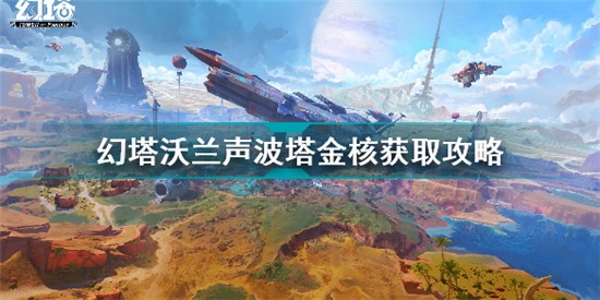 幻塔沃蘭聲波塔金核怎么獲取 幻塔沃蘭聲波塔金核獲取攻略