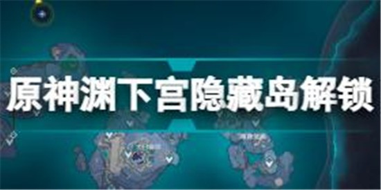 原神淵下宮隱藏島怎么開 原神淵下宮隱藏島解鎖方法