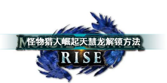 怪物獵人rise天慧龍在哪打 怪物獵人崛起天慧龍解鎖條件