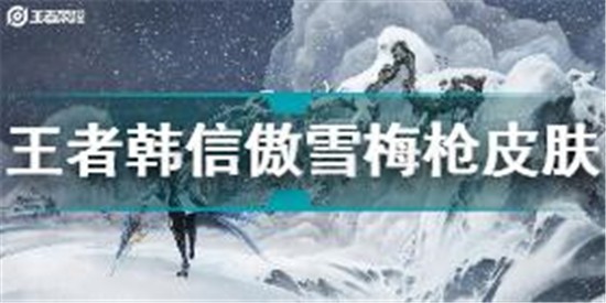 王者榮耀韓信傲雪梅槍皮膚怎么樣 王者榮耀韓信傲雪梅槍皮膚分析