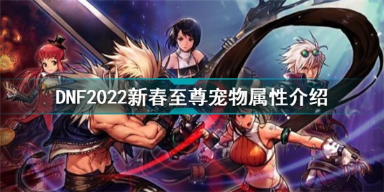 DNF2022新春至尊寵物怎么樣 DNF2022新春至尊寵物屬性介紹