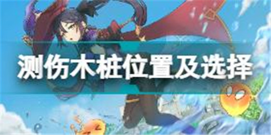 原神測傷木樁在哪里 原神測傷木樁位置及選擇攻略