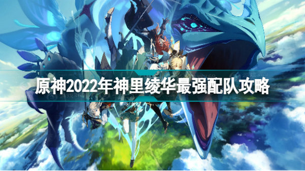 原神神里綾華陣容怎么搭配 原神2022年神里綾華最強(qiáng)配隊攻略