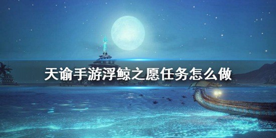 天諭手游浮鯨之愿任務(wù)怎么接 浮鯨之愿任務(wù)完成攻略